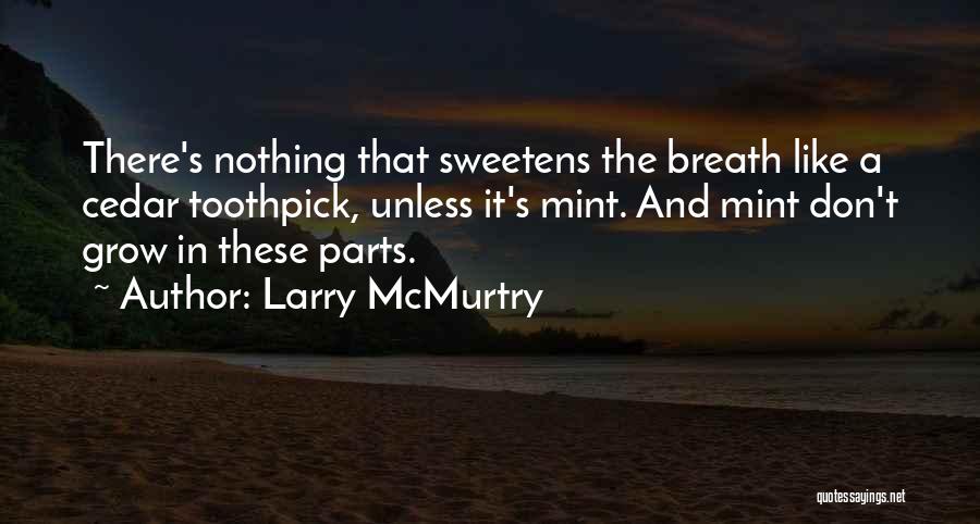 Larry McMurtry Quotes: There's Nothing That Sweetens The Breath Like A Cedar Toothpick, Unless It's Mint. And Mint Don't Grow In These Parts.