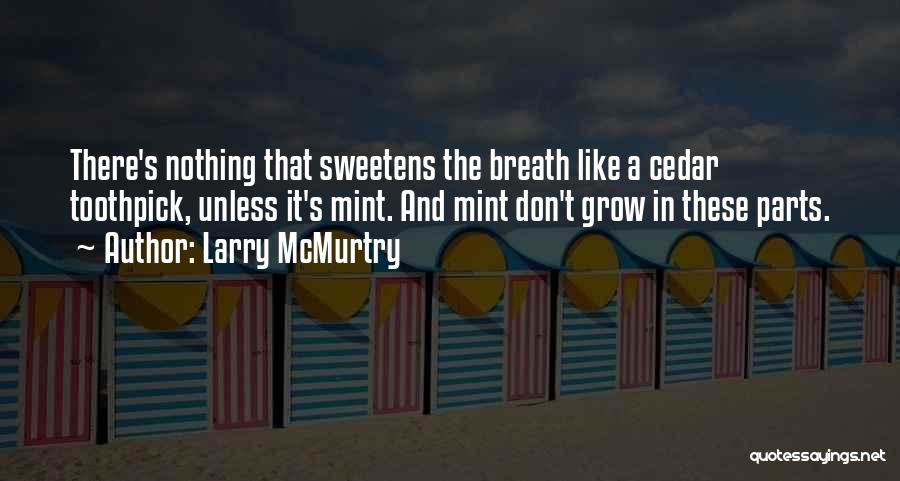 Larry McMurtry Quotes: There's Nothing That Sweetens The Breath Like A Cedar Toothpick, Unless It's Mint. And Mint Don't Grow In These Parts.