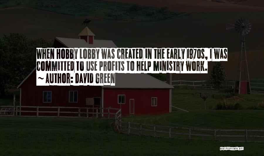 David Green Quotes: When Hobby Lobby Was Created In The Early 1970s, I Was Committed To Use Profits To Help Ministry Work.