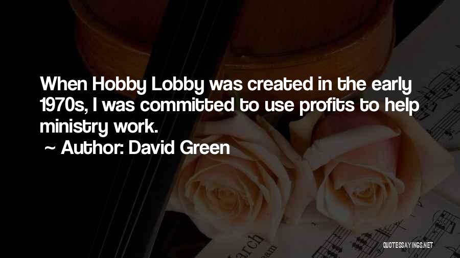 David Green Quotes: When Hobby Lobby Was Created In The Early 1970s, I Was Committed To Use Profits To Help Ministry Work.