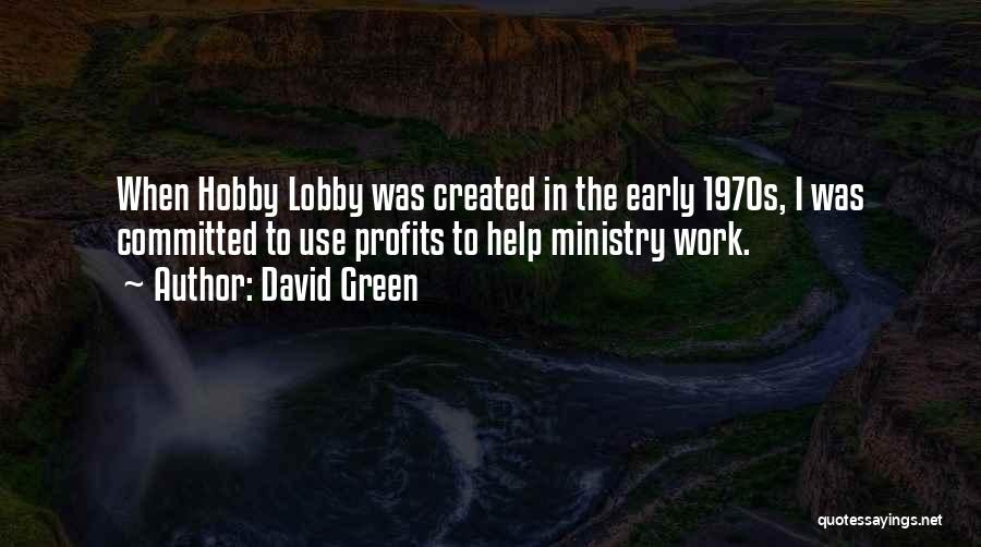 David Green Quotes: When Hobby Lobby Was Created In The Early 1970s, I Was Committed To Use Profits To Help Ministry Work.