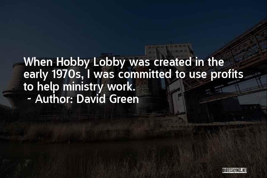David Green Quotes: When Hobby Lobby Was Created In The Early 1970s, I Was Committed To Use Profits To Help Ministry Work.