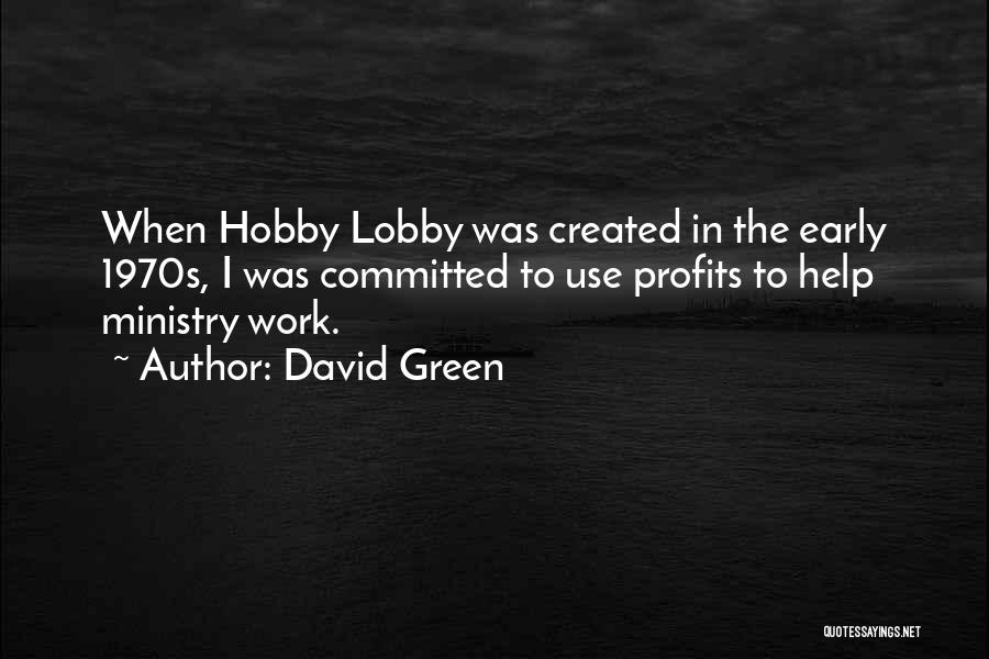 David Green Quotes: When Hobby Lobby Was Created In The Early 1970s, I Was Committed To Use Profits To Help Ministry Work.