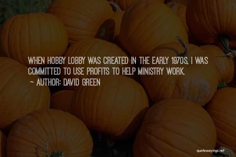 David Green Quotes: When Hobby Lobby Was Created In The Early 1970s, I Was Committed To Use Profits To Help Ministry Work.