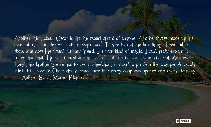 Sarah Moore Fitzgerald Quotes: Another Thing About Oscar Is That He Wasn't Afraid Of Anyone. And He Always Made Up His Own Mind, No