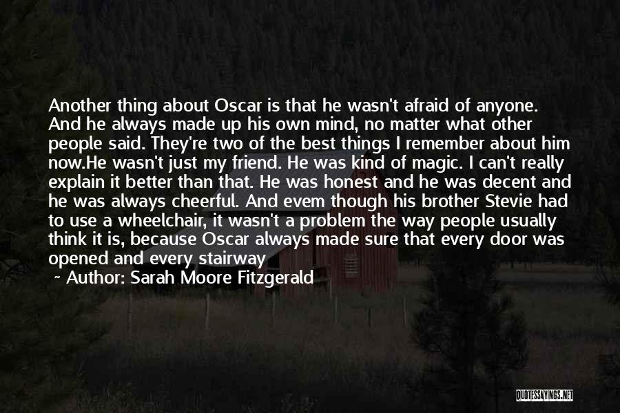 Sarah Moore Fitzgerald Quotes: Another Thing About Oscar Is That He Wasn't Afraid Of Anyone. And He Always Made Up His Own Mind, No