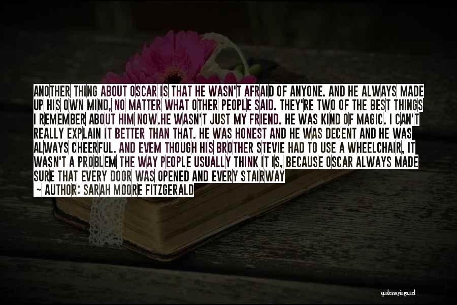 Sarah Moore Fitzgerald Quotes: Another Thing About Oscar Is That He Wasn't Afraid Of Anyone. And He Always Made Up His Own Mind, No