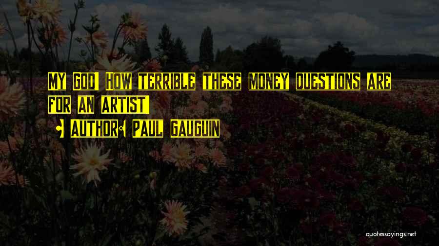 Paul Gauguin Quotes: My God! How Terrible These Money Questions Are For An Artist!