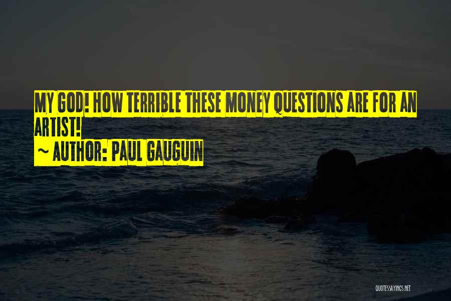 Paul Gauguin Quotes: My God! How Terrible These Money Questions Are For An Artist!