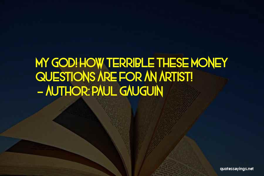 Paul Gauguin Quotes: My God! How Terrible These Money Questions Are For An Artist!