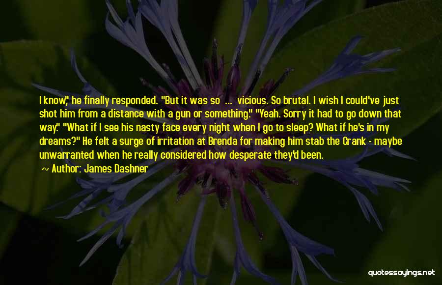 James Dashner Quotes: I Know, He Finally Responded. But It Was So ... Vicious. So Brutal. I Wish I Could've Just Shot Him