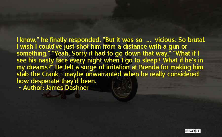 James Dashner Quotes: I Know, He Finally Responded. But It Was So ... Vicious. So Brutal. I Wish I Could've Just Shot Him