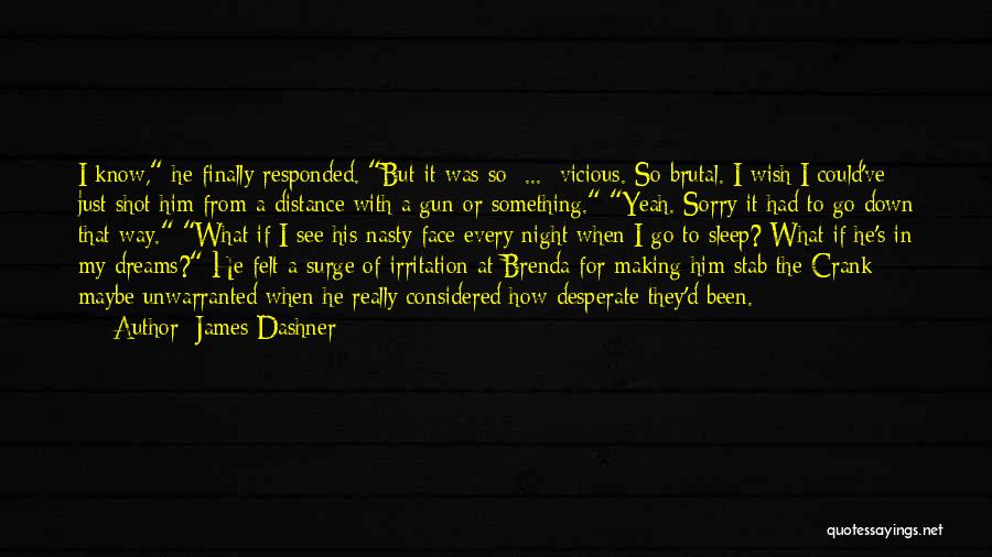 James Dashner Quotes: I Know, He Finally Responded. But It Was So ... Vicious. So Brutal. I Wish I Could've Just Shot Him