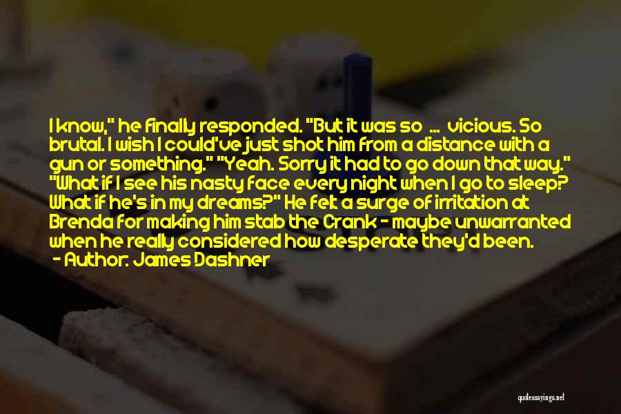 James Dashner Quotes: I Know, He Finally Responded. But It Was So ... Vicious. So Brutal. I Wish I Could've Just Shot Him