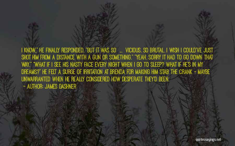 James Dashner Quotes: I Know, He Finally Responded. But It Was So ... Vicious. So Brutal. I Wish I Could've Just Shot Him