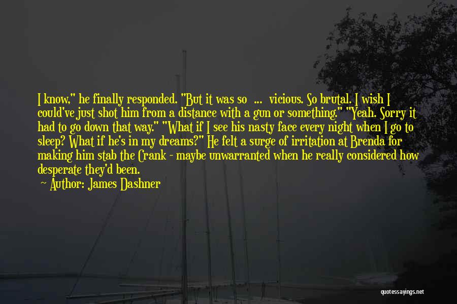 James Dashner Quotes: I Know, He Finally Responded. But It Was So ... Vicious. So Brutal. I Wish I Could've Just Shot Him
