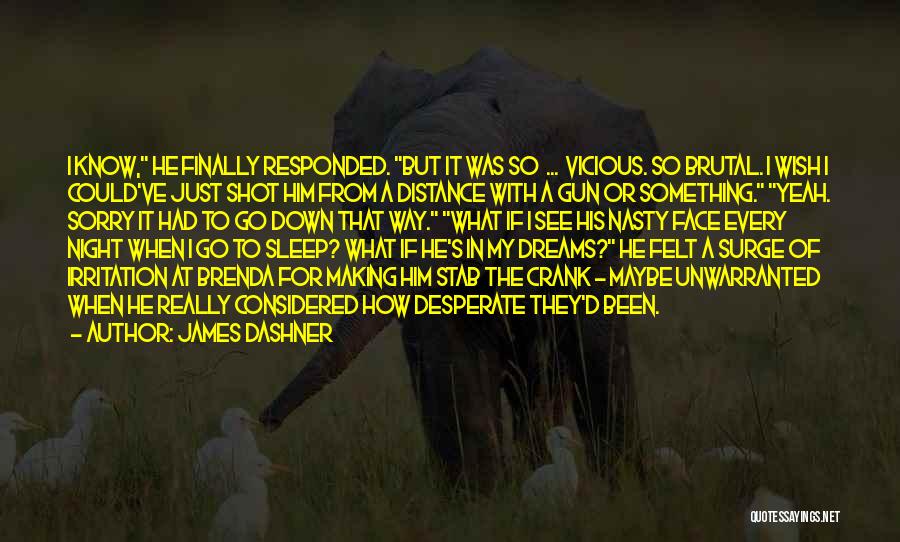 James Dashner Quotes: I Know, He Finally Responded. But It Was So ... Vicious. So Brutal. I Wish I Could've Just Shot Him