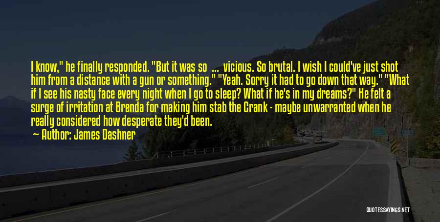 James Dashner Quotes: I Know, He Finally Responded. But It Was So ... Vicious. So Brutal. I Wish I Could've Just Shot Him