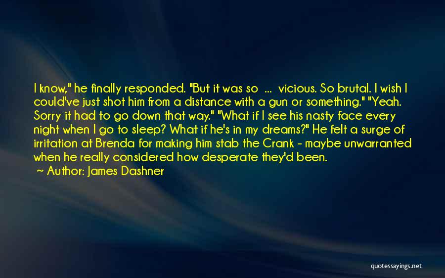 James Dashner Quotes: I Know, He Finally Responded. But It Was So ... Vicious. So Brutal. I Wish I Could've Just Shot Him