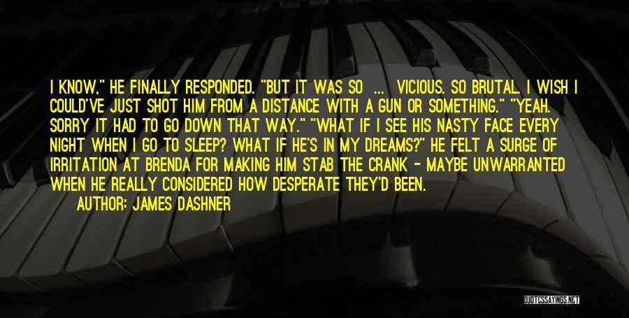 James Dashner Quotes: I Know, He Finally Responded. But It Was So ... Vicious. So Brutal. I Wish I Could've Just Shot Him