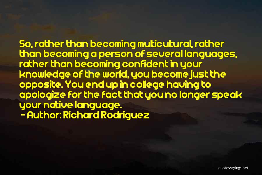 Richard Rodriguez Quotes: So, Rather Than Becoming Multicultural, Rather Than Becoming A Person Of Several Languages, Rather Than Becoming Confident In Your Knowledge