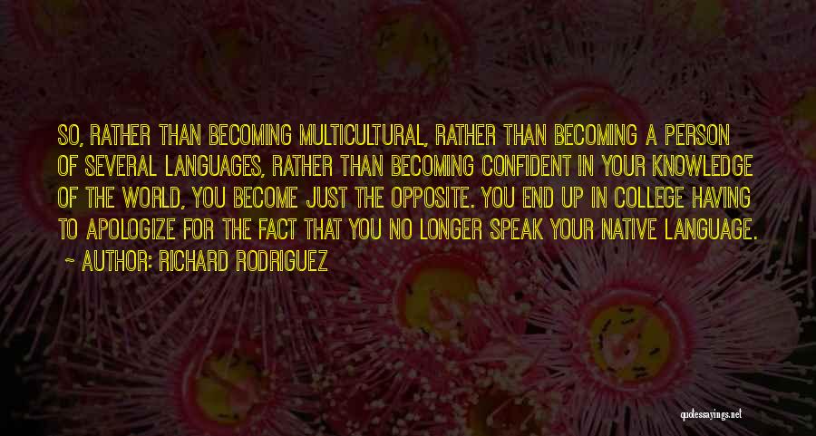 Richard Rodriguez Quotes: So, Rather Than Becoming Multicultural, Rather Than Becoming A Person Of Several Languages, Rather Than Becoming Confident In Your Knowledge