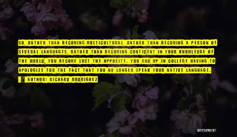 Richard Rodriguez Quotes: So, Rather Than Becoming Multicultural, Rather Than Becoming A Person Of Several Languages, Rather Than Becoming Confident In Your Knowledge