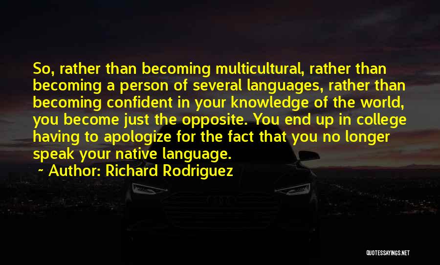 Richard Rodriguez Quotes: So, Rather Than Becoming Multicultural, Rather Than Becoming A Person Of Several Languages, Rather Than Becoming Confident In Your Knowledge