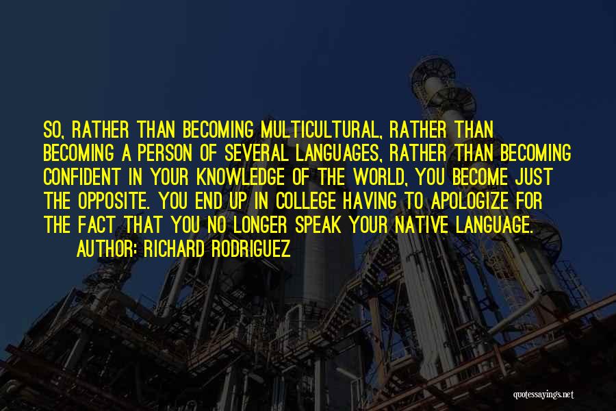 Richard Rodriguez Quotes: So, Rather Than Becoming Multicultural, Rather Than Becoming A Person Of Several Languages, Rather Than Becoming Confident In Your Knowledge