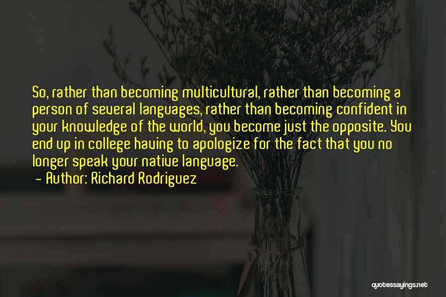 Richard Rodriguez Quotes: So, Rather Than Becoming Multicultural, Rather Than Becoming A Person Of Several Languages, Rather Than Becoming Confident In Your Knowledge