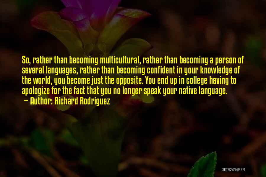 Richard Rodriguez Quotes: So, Rather Than Becoming Multicultural, Rather Than Becoming A Person Of Several Languages, Rather Than Becoming Confident In Your Knowledge