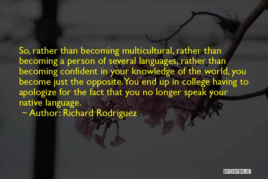 Richard Rodriguez Quotes: So, Rather Than Becoming Multicultural, Rather Than Becoming A Person Of Several Languages, Rather Than Becoming Confident In Your Knowledge