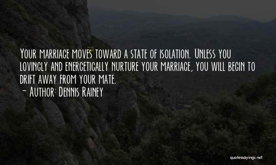 Dennis Rainey Quotes: Your Marriage Moves Toward A State Of Isolation. Unless You Lovingly And Energetically Nurture Your Marriage, You Will Begin To