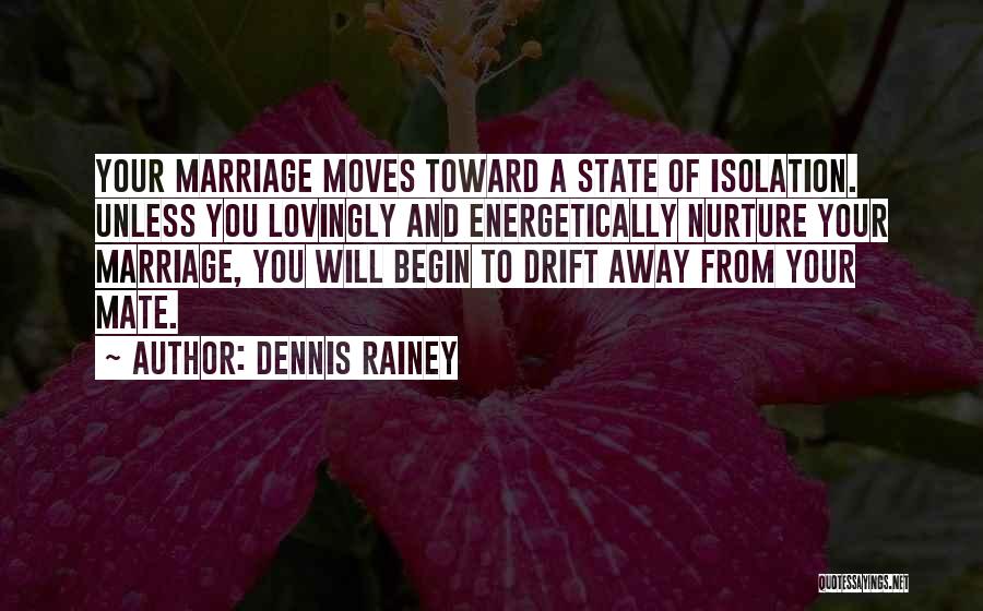 Dennis Rainey Quotes: Your Marriage Moves Toward A State Of Isolation. Unless You Lovingly And Energetically Nurture Your Marriage, You Will Begin To