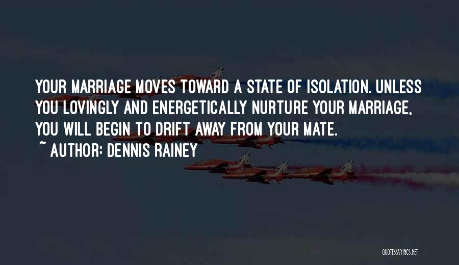 Dennis Rainey Quotes: Your Marriage Moves Toward A State Of Isolation. Unless You Lovingly And Energetically Nurture Your Marriage, You Will Begin To