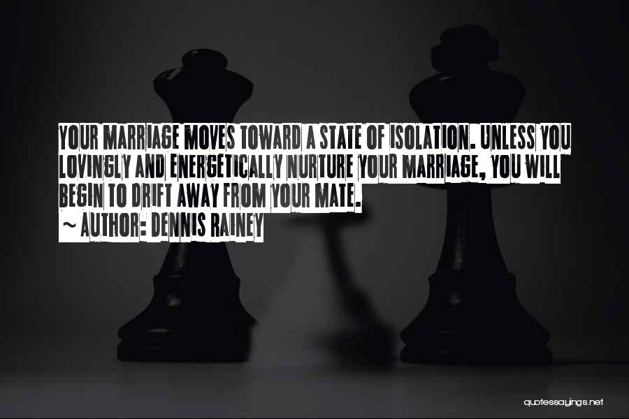 Dennis Rainey Quotes: Your Marriage Moves Toward A State Of Isolation. Unless You Lovingly And Energetically Nurture Your Marriage, You Will Begin To