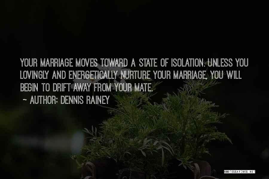 Dennis Rainey Quotes: Your Marriage Moves Toward A State Of Isolation. Unless You Lovingly And Energetically Nurture Your Marriage, You Will Begin To