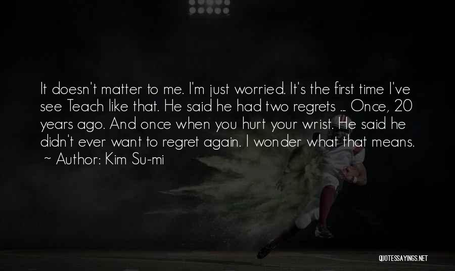 Kim Su-mi Quotes: It Doesn't Matter To Me. I'm Just Worried. It's The First Time I've See Teach Like That. He Said He