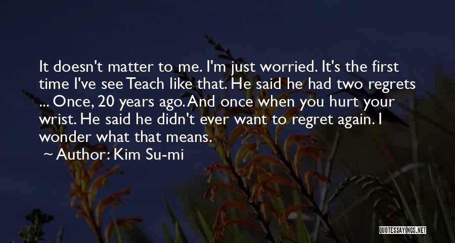 Kim Su-mi Quotes: It Doesn't Matter To Me. I'm Just Worried. It's The First Time I've See Teach Like That. He Said He