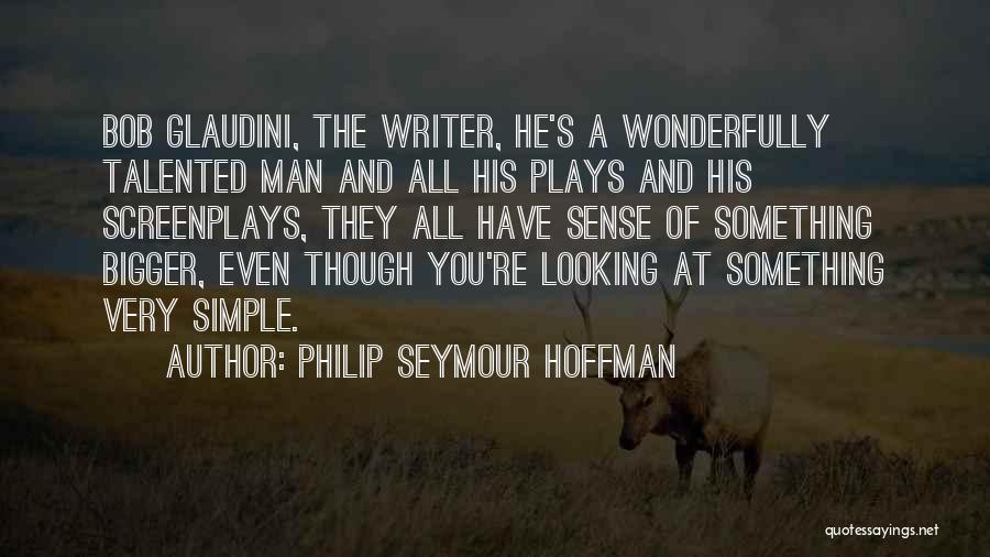 Philip Seymour Hoffman Quotes: Bob Glaudini, The Writer, He's A Wonderfully Talented Man And All His Plays And His Screenplays, They All Have Sense