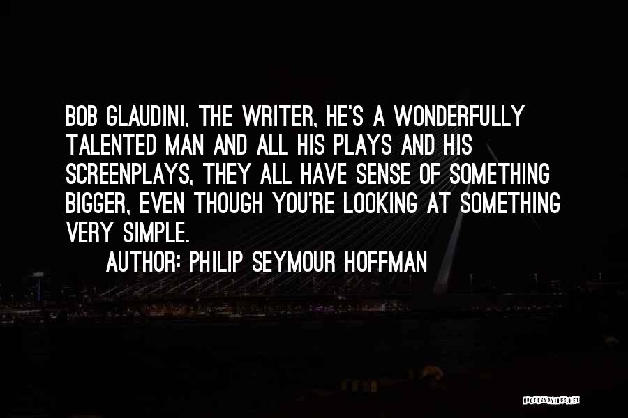 Philip Seymour Hoffman Quotes: Bob Glaudini, The Writer, He's A Wonderfully Talented Man And All His Plays And His Screenplays, They All Have Sense