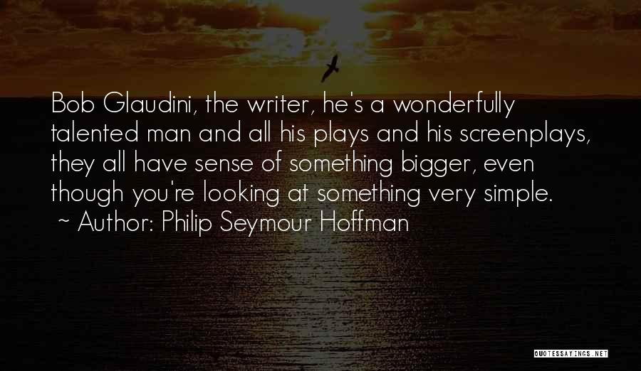 Philip Seymour Hoffman Quotes: Bob Glaudini, The Writer, He's A Wonderfully Talented Man And All His Plays And His Screenplays, They All Have Sense