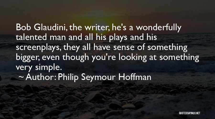 Philip Seymour Hoffman Quotes: Bob Glaudini, The Writer, He's A Wonderfully Talented Man And All His Plays And His Screenplays, They All Have Sense