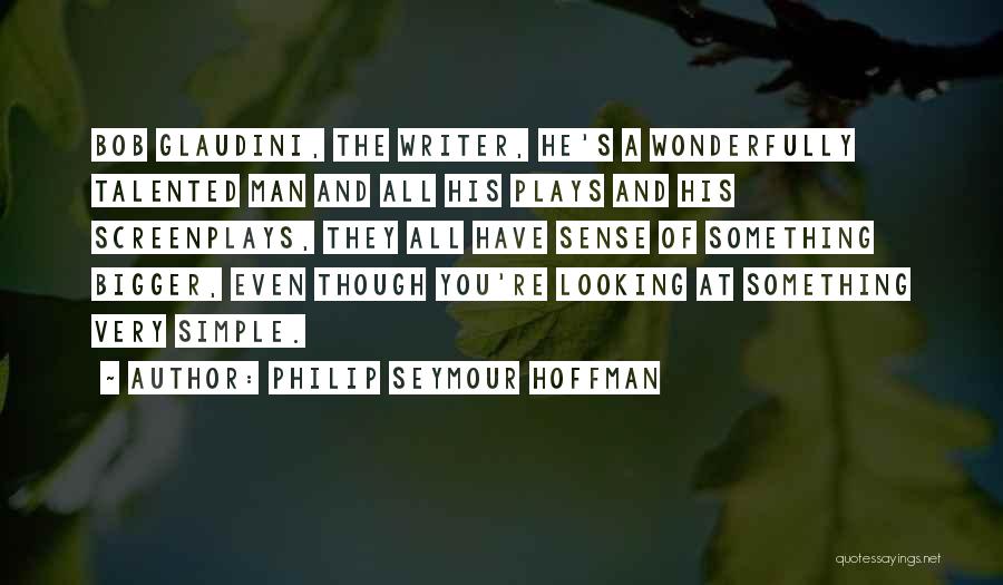 Philip Seymour Hoffman Quotes: Bob Glaudini, The Writer, He's A Wonderfully Talented Man And All His Plays And His Screenplays, They All Have Sense