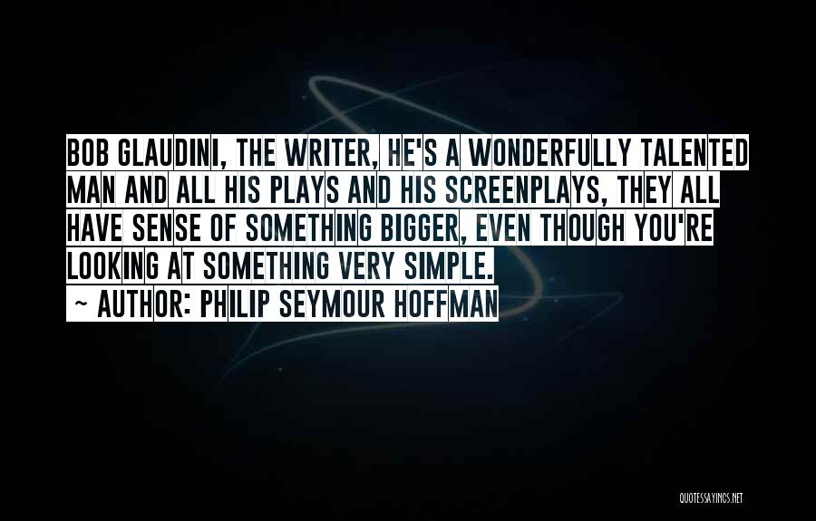 Philip Seymour Hoffman Quotes: Bob Glaudini, The Writer, He's A Wonderfully Talented Man And All His Plays And His Screenplays, They All Have Sense