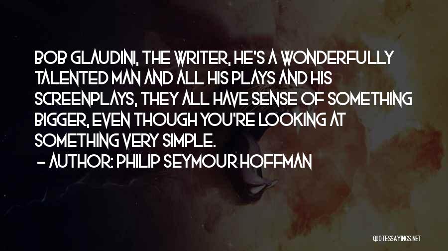 Philip Seymour Hoffman Quotes: Bob Glaudini, The Writer, He's A Wonderfully Talented Man And All His Plays And His Screenplays, They All Have Sense