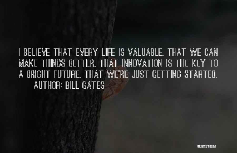 Bill Gates Quotes: I Believe That Every Life Is Valuable. That We Can Make Things Better. That Innovation Is The Key To A