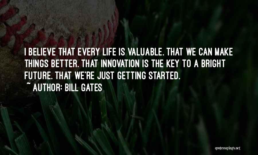 Bill Gates Quotes: I Believe That Every Life Is Valuable. That We Can Make Things Better. That Innovation Is The Key To A