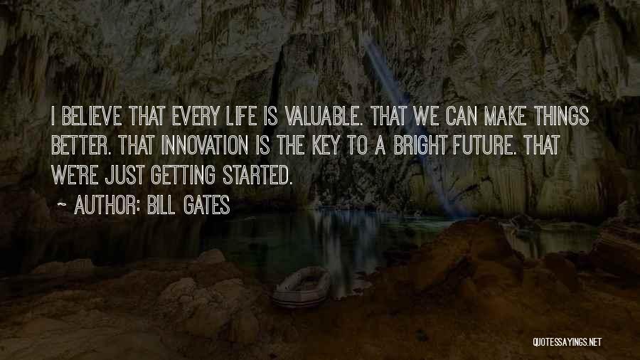 Bill Gates Quotes: I Believe That Every Life Is Valuable. That We Can Make Things Better. That Innovation Is The Key To A