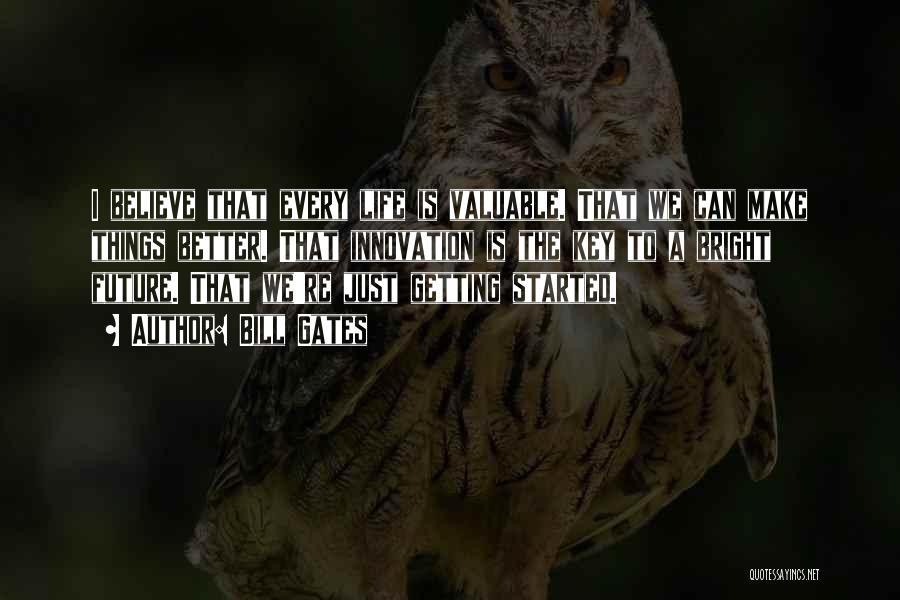 Bill Gates Quotes: I Believe That Every Life Is Valuable. That We Can Make Things Better. That Innovation Is The Key To A